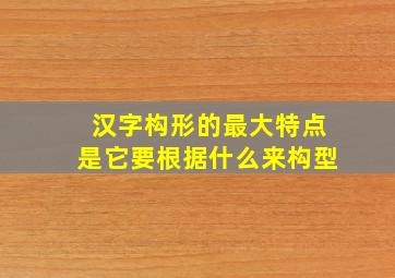 汉字构形的最大特点是它要根据什么来构型