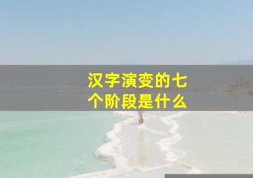 汉字演变的七个阶段是什么