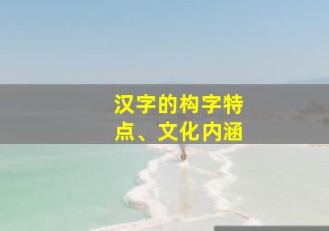 汉字的构字特点、文化内涵