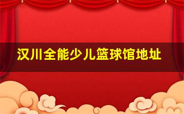 汉川全能少儿篮球馆地址