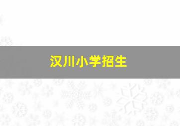 汉川小学招生