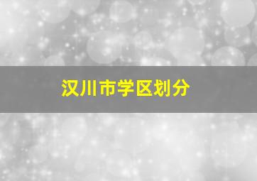 汉川市学区划分