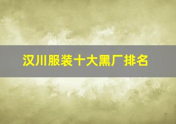 汉川服装十大黑厂排名