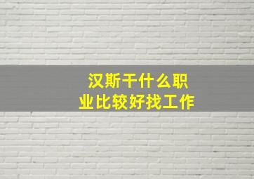 汉斯干什么职业比较好找工作