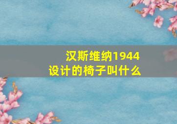 汉斯维纳1944设计的椅子叫什么