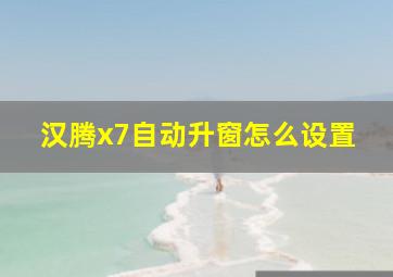 汉腾x7自动升窗怎么设置