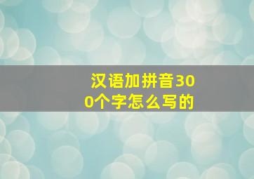 汉语加拼音300个字怎么写的