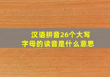 汉语拼音26个大写字母的读音是什么意思