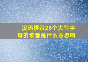 汉语拼音26个大写字母的读音是什么意思啊