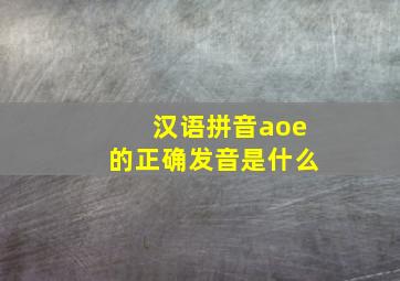 汉语拼音aoe的正确发音是什么