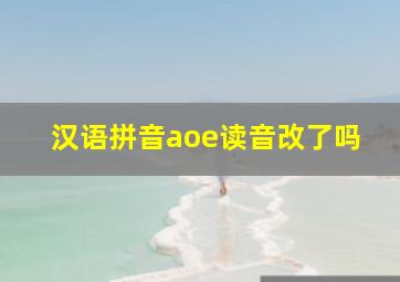 汉语拼音aoe读音改了吗