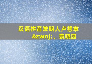 汉语拼音发明人卢戆章‌、袁晓园