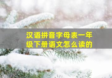 汉语拼音字母表一年级下册语文怎么读的