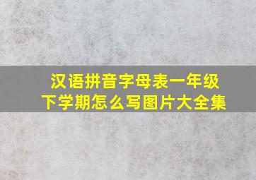 汉语拼音字母表一年级下学期怎么写图片大全集