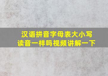 汉语拼音字母表大小写读音一样吗视频讲解一下