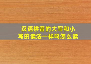 汉语拼音的大写和小写的读法一样吗怎么读