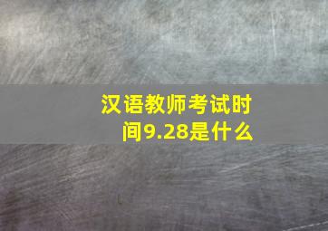 汉语教师考试时间9.28是什么