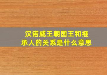 汉诺威王朝国王和继承人的关系是什么意思