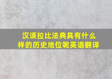 汉谟拉比法典具有什么样的历史地位呢英语翻译