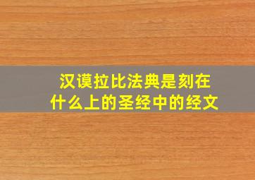 汉谟拉比法典是刻在什么上的圣经中的经文