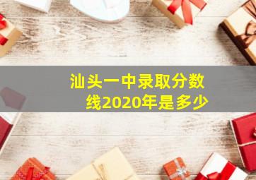 汕头一中录取分数线2020年是多少