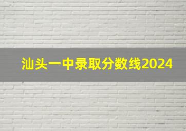 汕头一中录取分数线2024