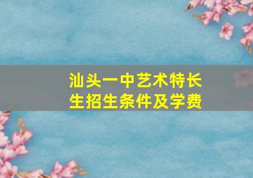 汕头一中艺术特长生招生条件及学费