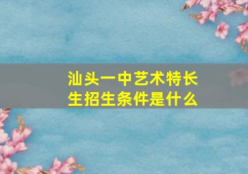 汕头一中艺术特长生招生条件是什么