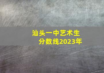 汕头一中艺术生分数线2023年