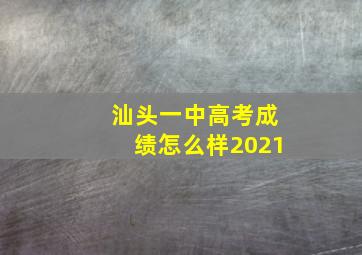 汕头一中高考成绩怎么样2021