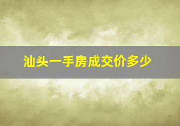 汕头一手房成交价多少