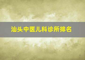 汕头中医儿科诊所排名