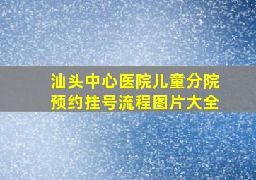 汕头中心医院儿童分院预约挂号流程图片大全