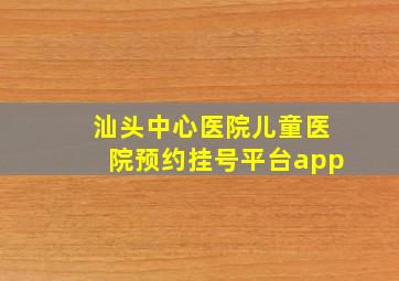 汕头中心医院儿童医院预约挂号平台app