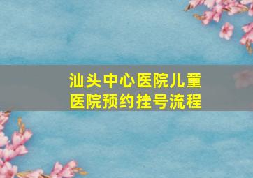 汕头中心医院儿童医院预约挂号流程