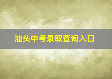 汕头中考录取查询入口