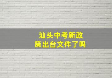 汕头中考新政策出台文件了吗