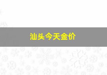 汕头今天金价