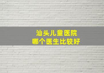 汕头儿童医院哪个医生比较好