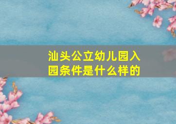 汕头公立幼儿园入园条件是什么样的