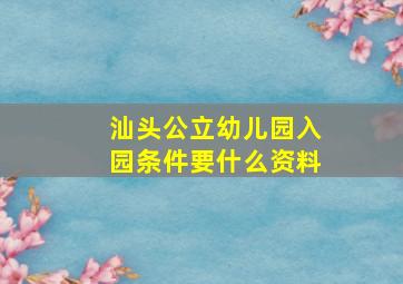 汕头公立幼儿园入园条件要什么资料