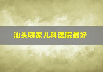 汕头哪家儿科医院最好