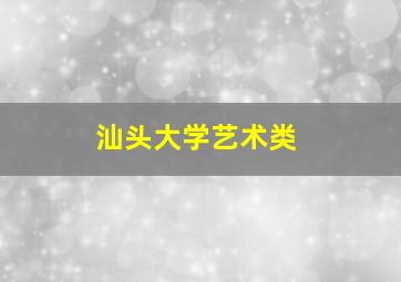 汕头大学艺术类