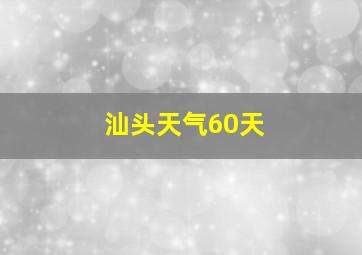 汕头天气60天