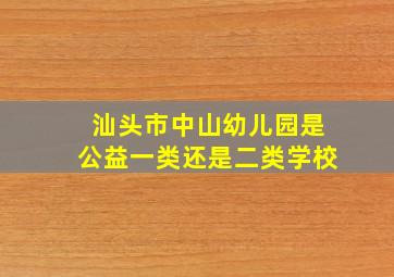 汕头市中山幼儿园是公益一类还是二类学校