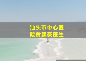 汕头市中心医院黄建豪医生