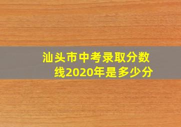 汕头市中考录取分数线2020年是多少分