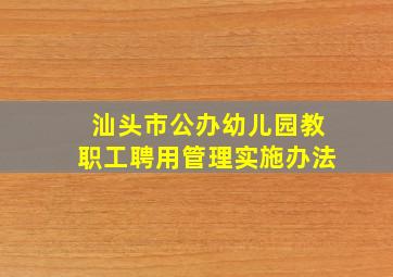 汕头市公办幼儿园教职工聘用管理实施办法