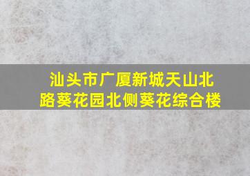 汕头市广厦新城天山北路葵花园北侧葵花综合楼