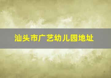 汕头市广艺幼儿园地址